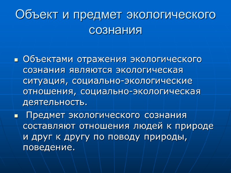 Объект и предмет экологического сознания Объектами отражения экологического сознания являются экологическая ситуация, социально-экологические отношения,